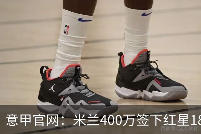 意甲官网：米兰400万签下红星18岁中锋拉泽蒂奇